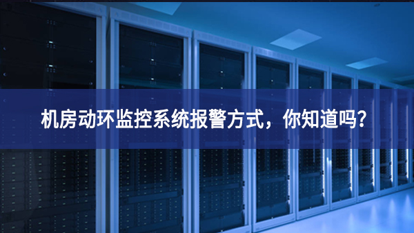 机房动环监控系统报警方式,你知道吗? 机房动环监控系统报警方式,你知道吗?