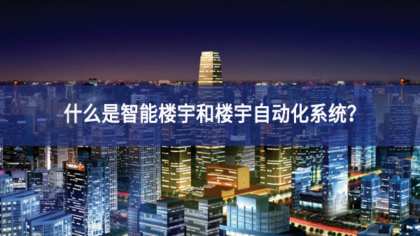 什么是智能楼宇和楼宇自动化系统? 什么是智能楼宇和楼宇自动化系统?