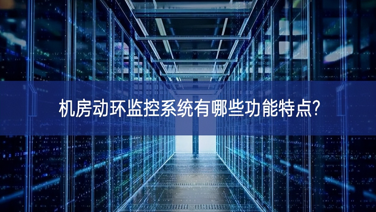 机房动环监控系统有哪些功能特点? 机房动环监控系统有哪些功能特点?
