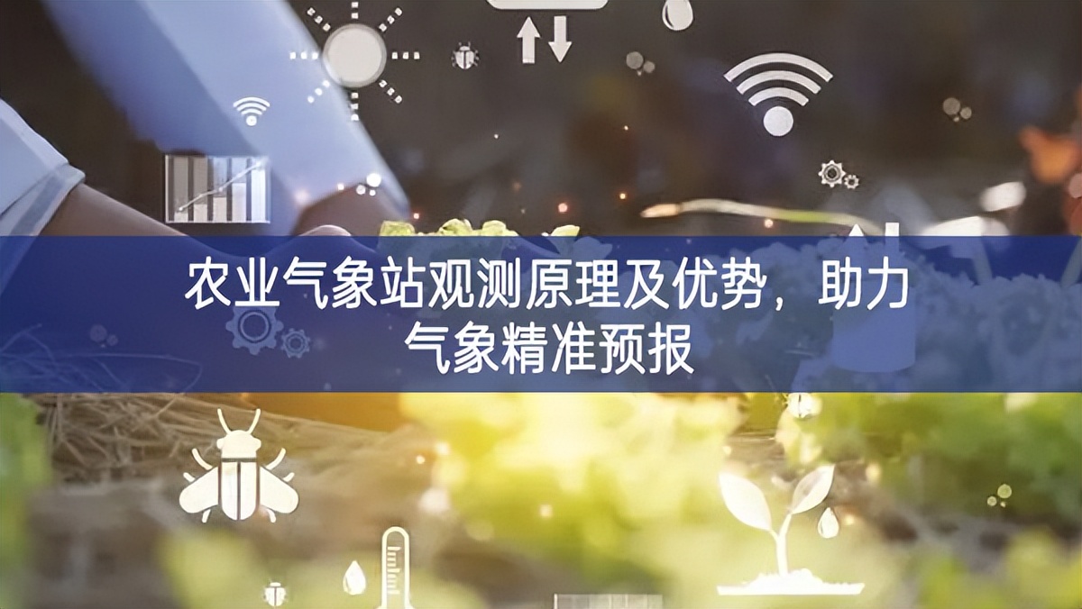 农业气象站观测原理及优势,助力气象精准预报 农业气象站观测原理及优势,助力气象精准预报