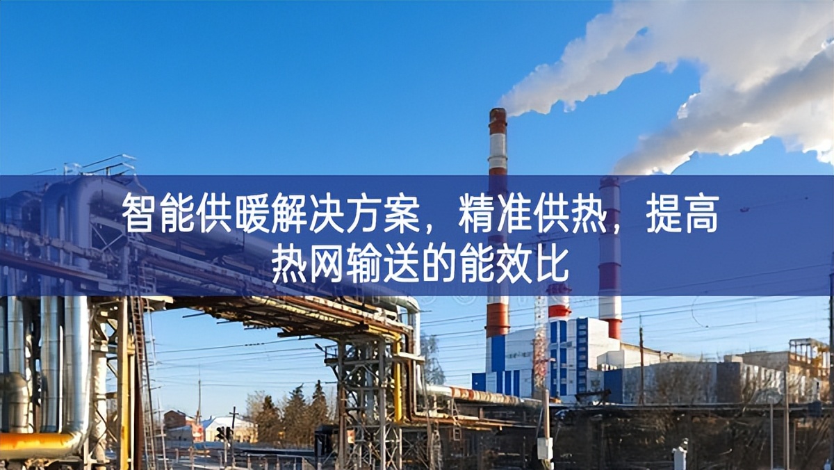 智能供暖解决方案,精准供热,提高热网输送的能效比 智能供暖解决方案,精准供热,提高热网输送的能效比