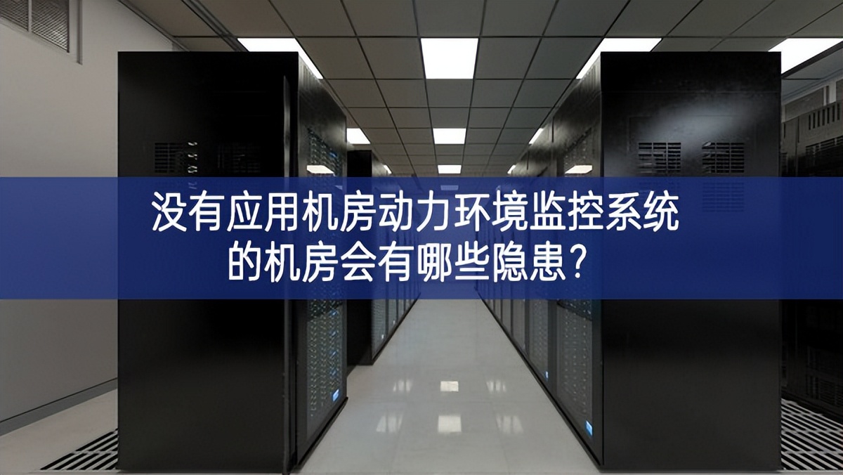 没有应用机房动力环境监控系统的机房会有哪些隐患? 没有应用机房动力环境监控系统的机房会有哪些隐患?