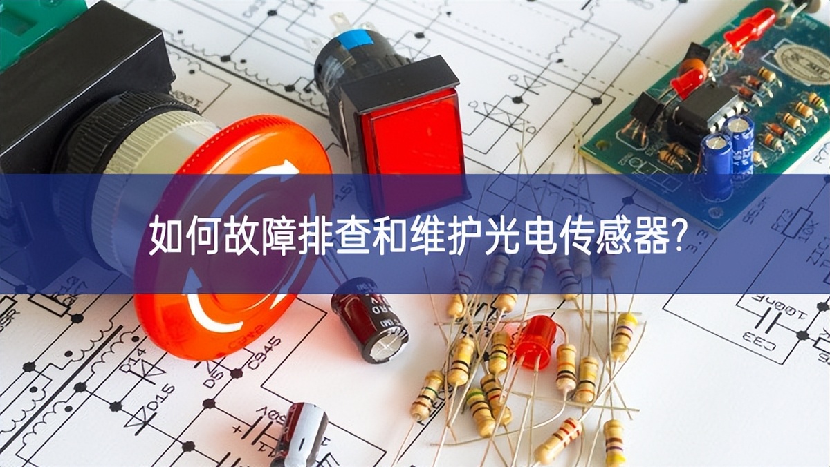 如何故障排查和维护光电传感器? 如何故障排查和维护光电传感器?
