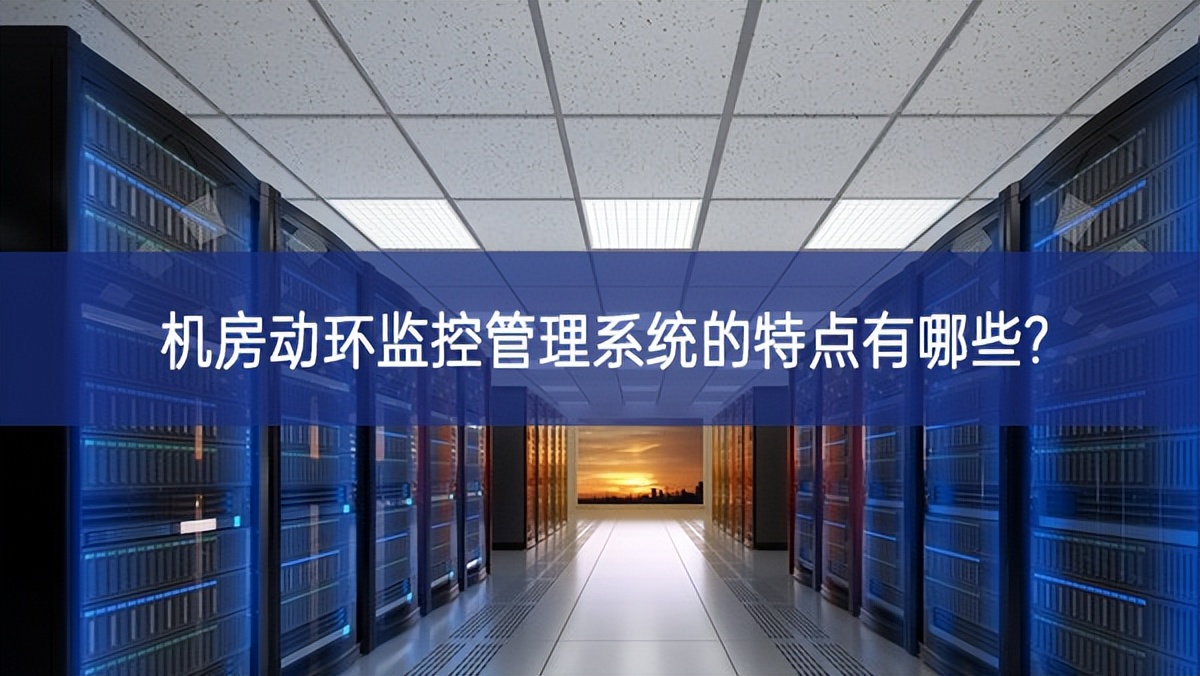 机房动环监控管理系统的特点有哪些? 机房动环监控管理系统的特点有哪些?