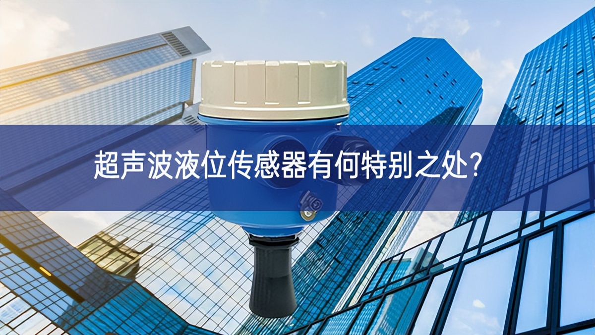 超声波液位传感器有何特别之处? 超声波液位传感器有何特别之处?