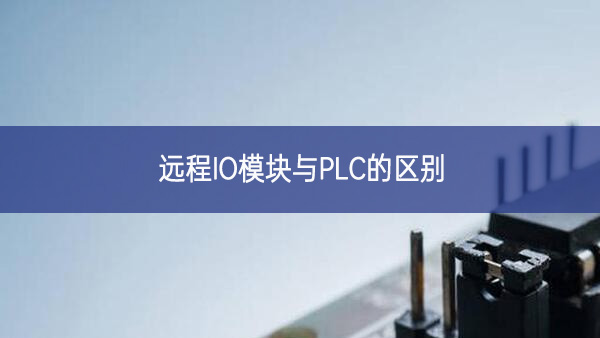 远程IO模块与PLC的区别 远程IO模块与PLC的区别