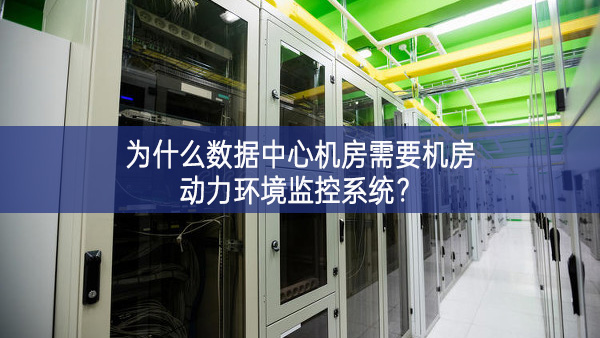 为什么数据中心机房需要机房动力环境监控系统? 为什么数据中心机房需要机房动力环境监控系统?