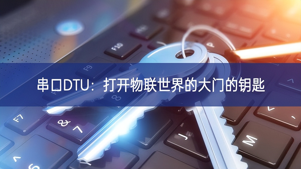 串口DTU:打开物联世界的大门的钥匙 串口DTU:打开物联世界的大门的钥匙