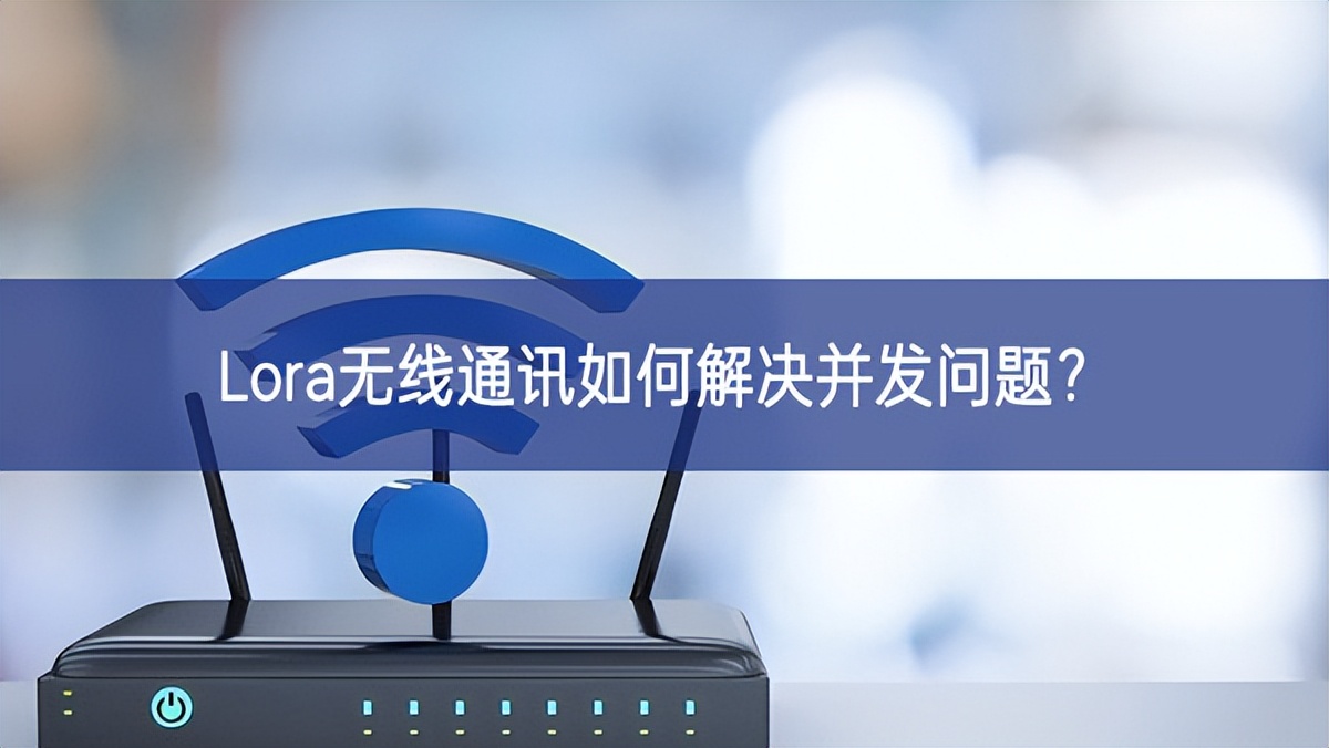 Lora无线通讯如何解决并发问题? Lora无线通讯如何解决并发问题?