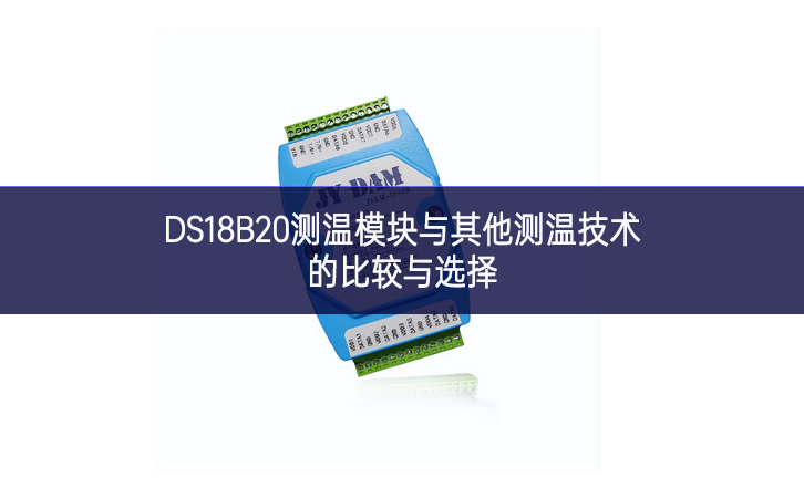 DS18B20测温模块与其他测温技术的比较与选择 DS18B20测温模块与其他测温技术的比较与选择