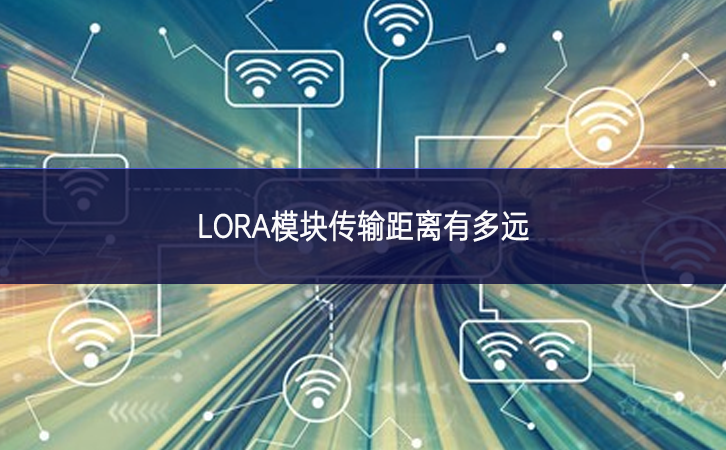 LORA模块传输距离有多远 LORA模块传输距离有多远