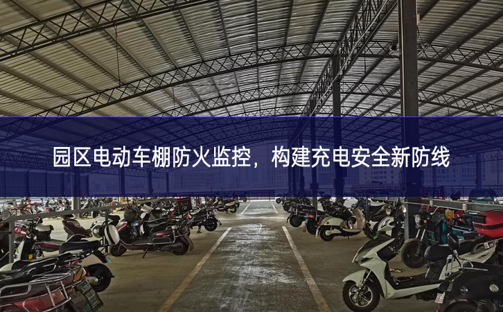 园区电动车棚防火监控,构建充电安全新防线 园区电动车棚防火监控,构建充电安全新防线