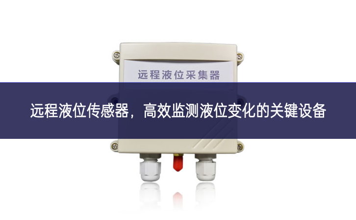 远程液位传感器,高效监测液位变化的关键设备 远程液位传感器,高效监测液位变化的关键设备