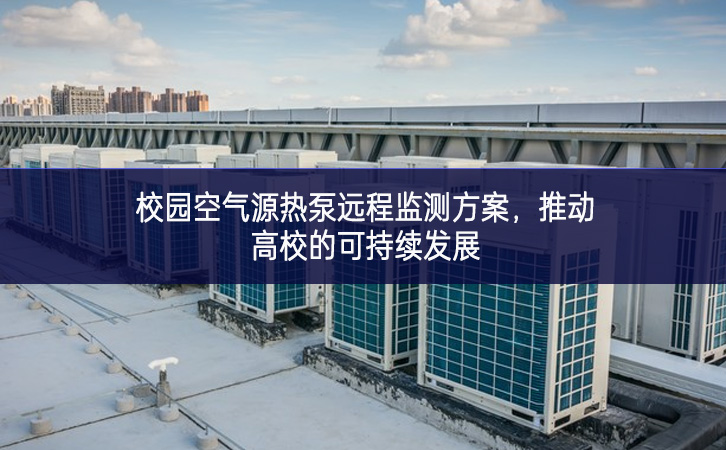 校园空气源热泵远程监测方案,推动高校的可持续发展 校园空气源热泵远程监测方案,推动高校的可持续发展