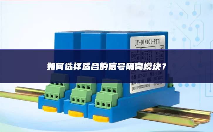 如何选择适合的信号隔离模块? 如何选择适合的信号隔离模块?