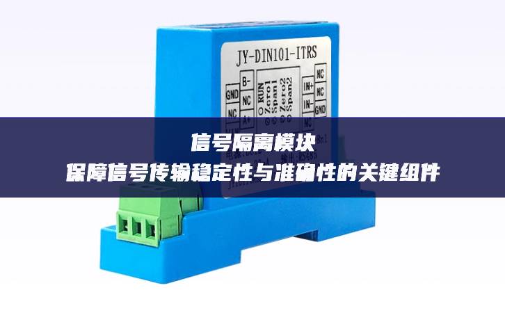 信号隔离模块:保障信号传输稳定性与准确性的关键组件 信号隔离模块:保障信号传输稳定性与准确性的关键组件