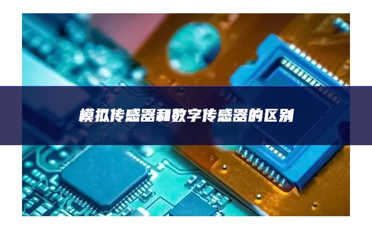 模拟传感器和数字传感器的区别 模拟传感器和数字传感器的区别