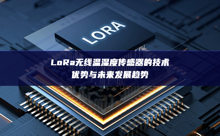 LoRa无线温湿度传感器的技术优势与未来发展趋势 LoRa无线温湿度传感器的技术优势与未来发展趋势